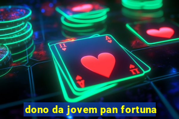 dono da jovem pan fortuna