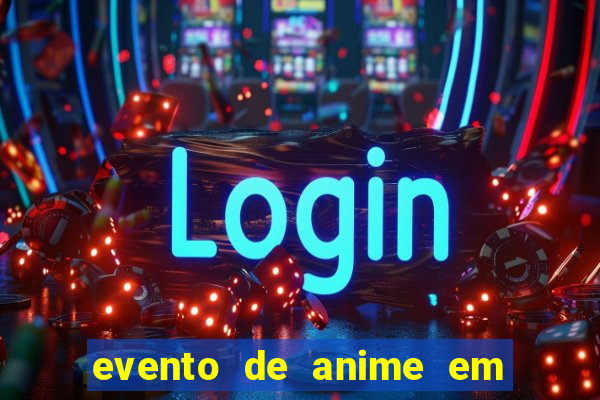 evento de anime em sp hoje