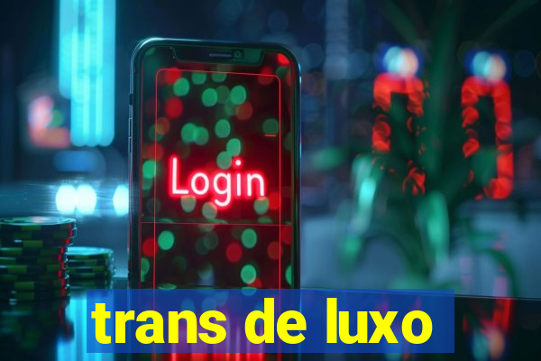 trans de luxo