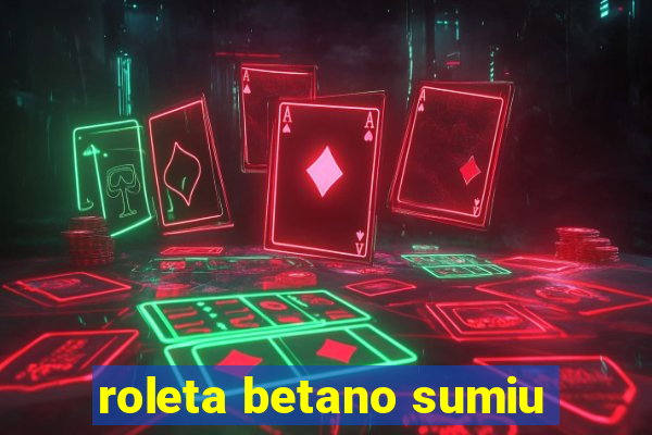 roleta betano sumiu