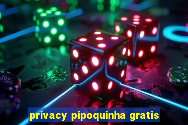 privacy pipoquinha gratis