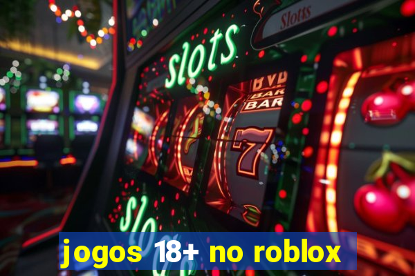 jogos 18+ no roblox