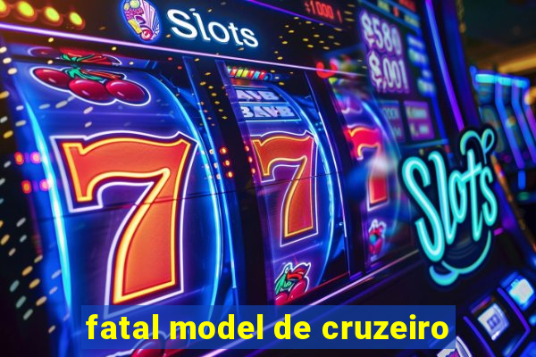 fatal model de cruzeiro