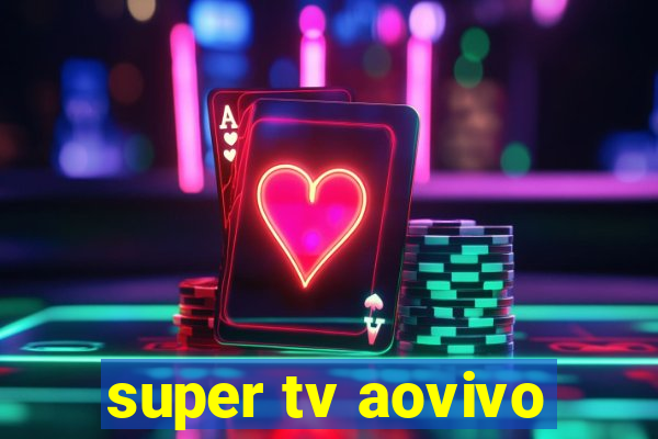 super tv aovivo