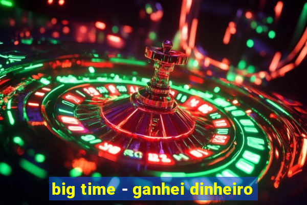 big time - ganhei dinheiro