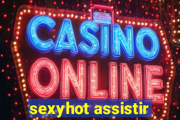 sexyhot assistir